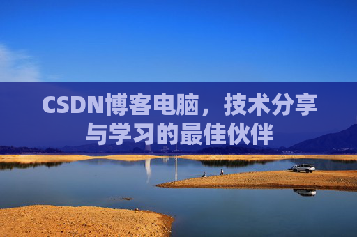 CSDN博客电脑，技术分享与学习的最佳伙伴
